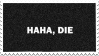 haha, die